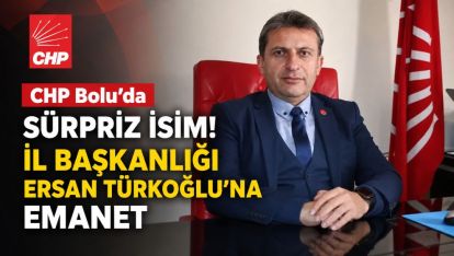 CHP Bolu'da Sürpriz İsim! İl Başkanlığı Ersan Türkoğlu'na Emanet