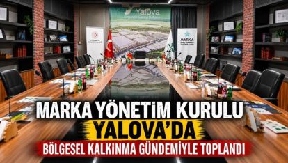 Marka Yönetim Kurulu Yalova'da bölgesel kalkınma gündemiyle toplandı 