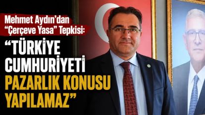 Mehmet Aydın'dan “Çerçeve Yasa” Tepkisi: “Türkiye Cumhuriyeti Pazarlık Konusu Yapılamaz”