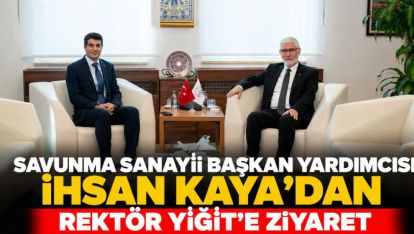 Savunma Sanayii Başkan Yardımcısı İhsan Kaya'dan Rektör Yiğit'e Ziyaret