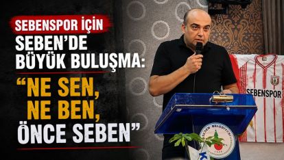 SEBENSPOR İÇİN SEBEN'DE BÜYÜK BULUŞMA: “NE SEN, NE BEN, ÖNCE SEBEN”