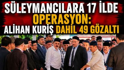 Süleymancılara 17 İlde Operasyon: Alihan Kuriş Dahil 30 Gözaltı