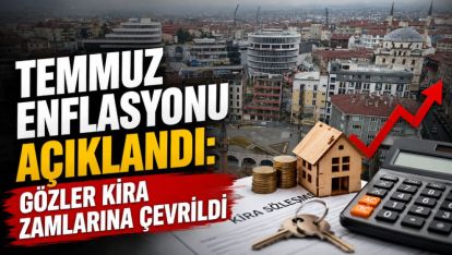 TEMMUZ ENFLASYONU AÇIKLANDI: GÖZLER KİRA ZAMLARINA ÇEVRİLDİ