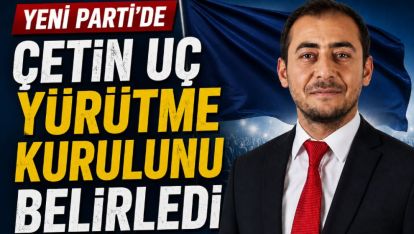 YENİ PARTİ'DE ÇETİN UÇ YÜRÜTME KURULUNU BELİRLEDİ