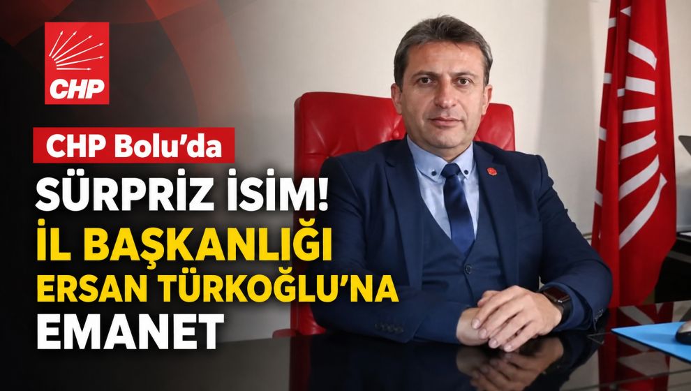 CHP Bolu'da Sürpriz İsim! İl Başkanlığı Ersan Türkoğlu'na Emanet
