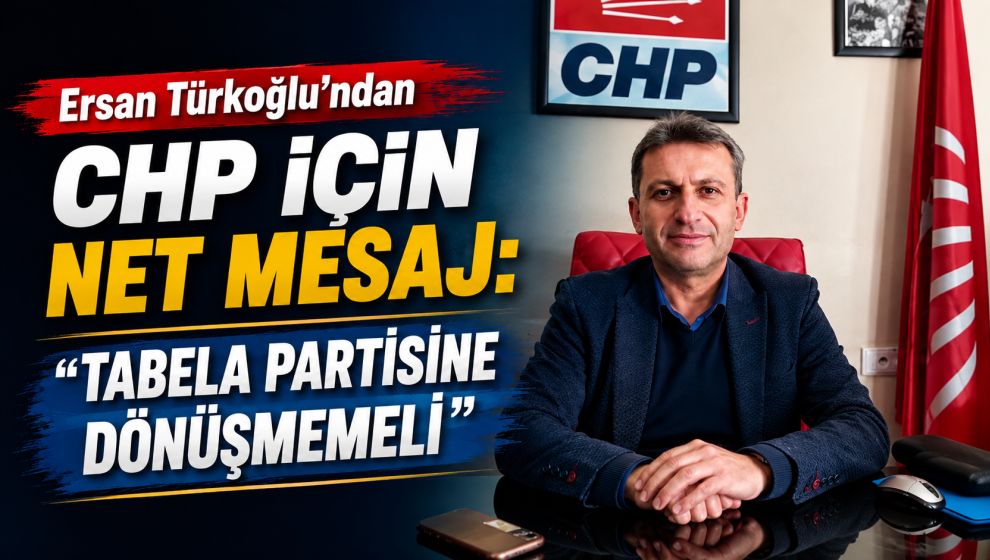 Ersan Türkoğlu'ndan CHP İçin Net Mesaj: “Tabela Partisine Dönüşmemeli”
