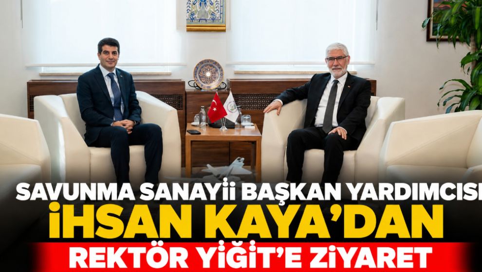 Savunma Sanayii Başkan Yardımcısı İhsan Kaya'dan Rektör Yiğit'e Ziyaret