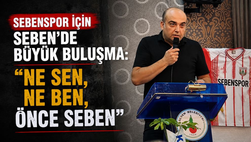 SEBENSPOR İÇİN SEBEN'DE BÜYÜK BULUŞMA: “NE SEN, NE BEN, ÖNCE SEBEN”