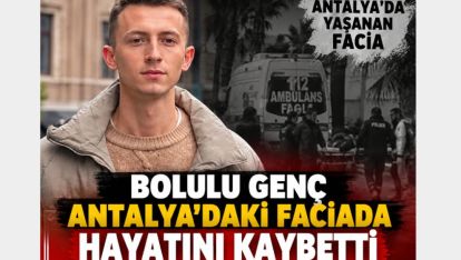 BOLULU GENÇ ANTALYA'DAKİ FACİADA HAYATINI KAYBETTİ