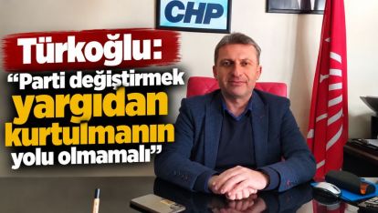 Türkoğlu: “Parti değiştirmek yargıdan kurtulmanın yolu olmamalı”