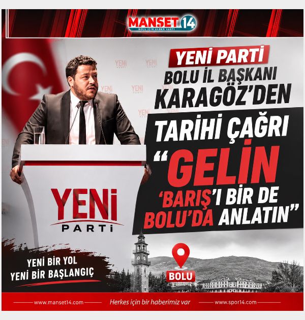 YENİ PARTİ BOLU İL BAŞKANI KARAGÖZ'DEN TARİHİ ÇAĞRI “GELİN ‘BARIŞ'I BİR DE BOLU'DA ANLATIN”