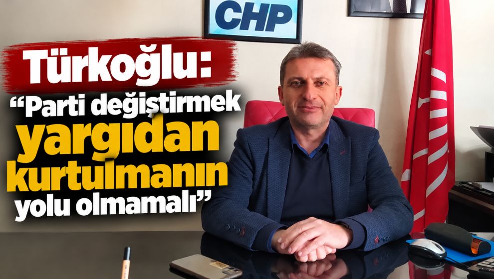 Türkoğlu: “Parti değiştirmek yargıdan kurtulmanın yolu olmamalı”