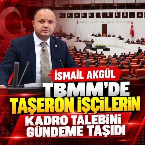 İSMAİL AKGÜL TBMM'DE TAŞERON İŞÇİLERİN KADRO TALEBİNİ GÜNDEME TAŞIDI